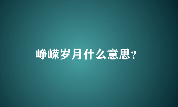 峥嵘岁月什么意思？