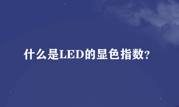 什么是LED的显色指数？