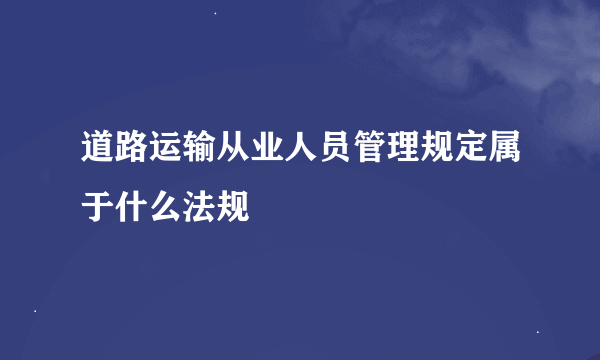 道路运输从业人员管理规定属于什么法规