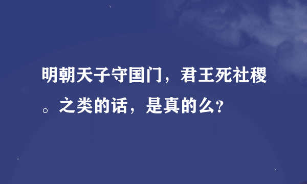 明朝天子守国门，君王死社稷。之类的话，是真的么？