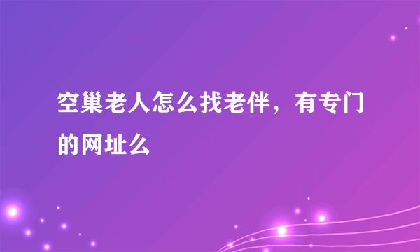 空巢老人怎么找老伴，有专门的网址么