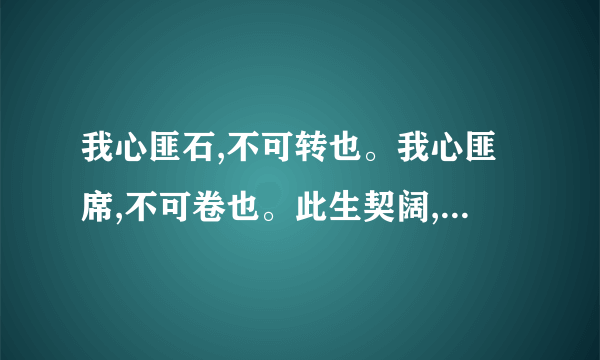 我心匪石,不可转也。我心匪席,不可卷也。此生契阔,与子成说。执子之手、与子偕老。的意思