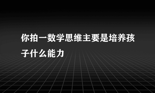 你拍一数学思维主要是培养孩子什么能力