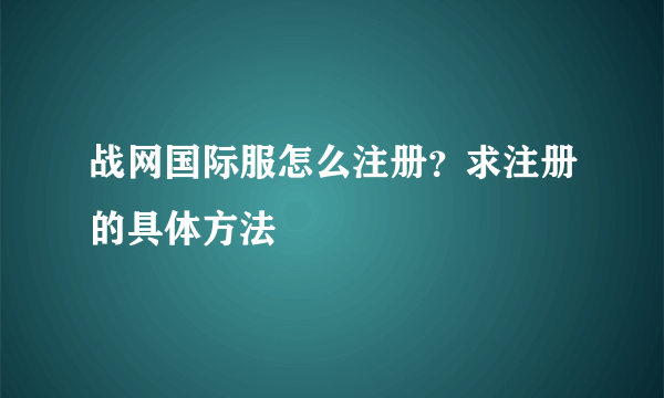 战网国际服怎么注册？求注册的具体方法