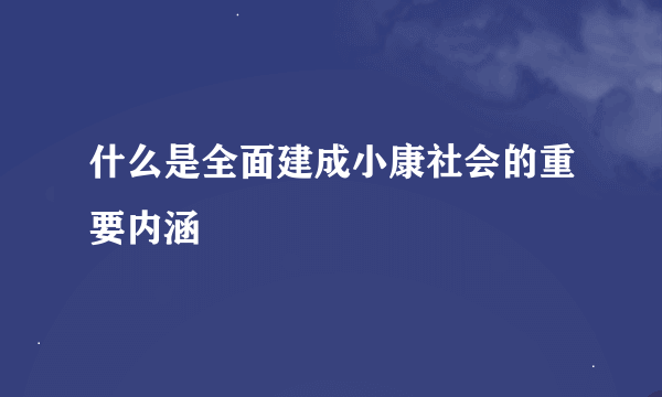 什么是全面建成小康社会的重要内涵