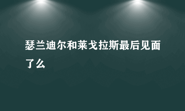 瑟兰迪尔和莱戈拉斯最后见面了么