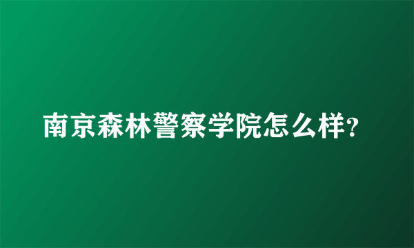 南京森林警察学院怎么样？