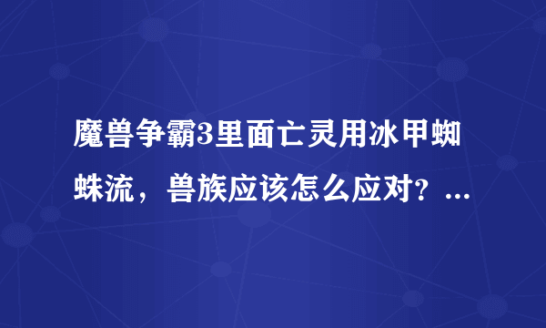 魔兽争霸3里面亡灵用冰甲蜘蛛流，兽族应该怎么应对？（冰盾减速很麻烦）