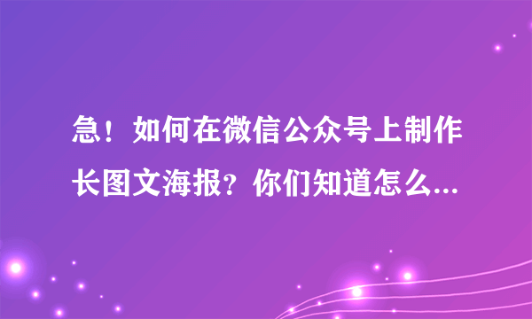 急！如何在微信公众号上制作长图文海报？你们知道怎么做的吗？