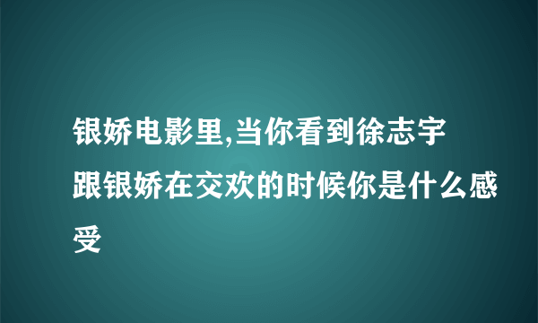 银娇电影里,当你看到徐志宇跟银娇在交欢的时候你是什么感受