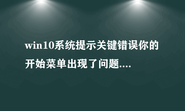 win10系统提示关键错误你的开始菜单出现了问题.我们将尝试在你下一次登陆时修复