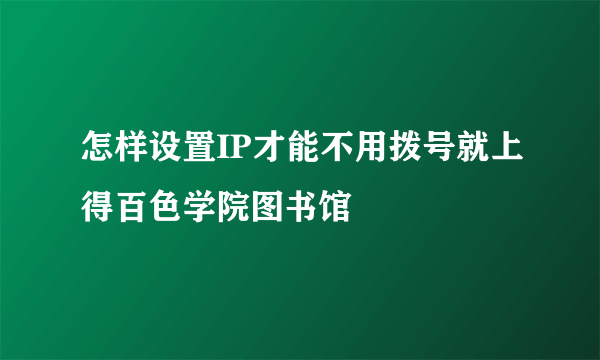 怎样设置IP才能不用拨号就上得百色学院图书馆