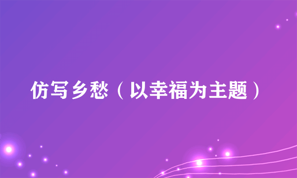 仿写乡愁（以幸福为主题）