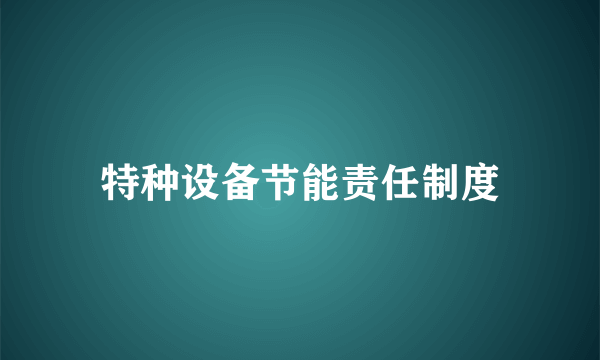 特种设备节能责任制度