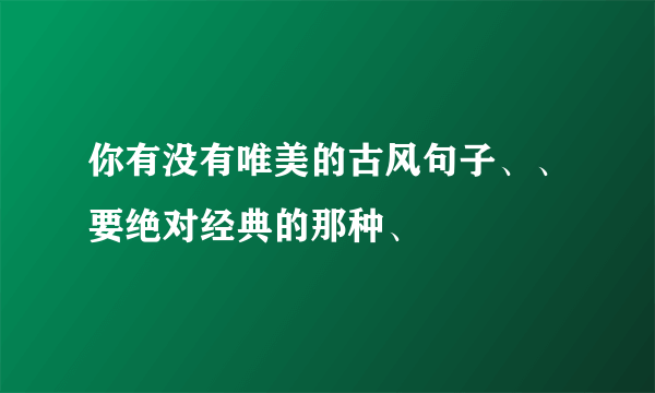 你有没有唯美的古风句子、、要绝对经典的那种、