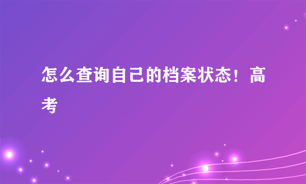 怎么查询自己的档案状态！高考