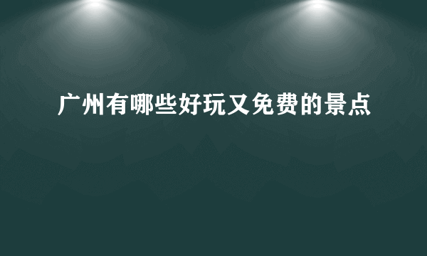 广州有哪些好玩又免费的景点