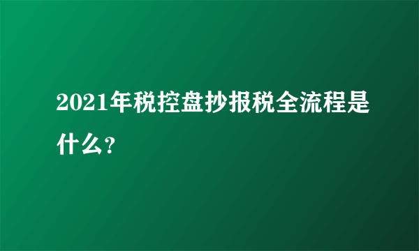 2021年税控盘抄报税全流程是什么？