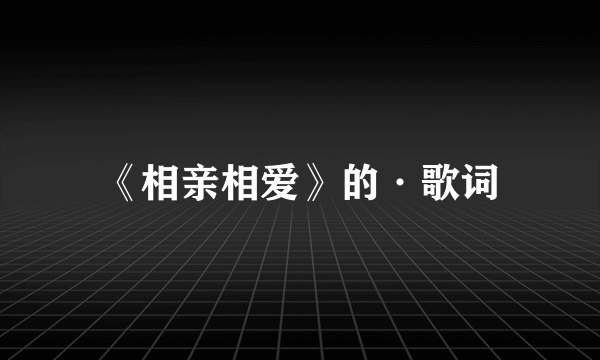 《相亲相爱》的·歌词