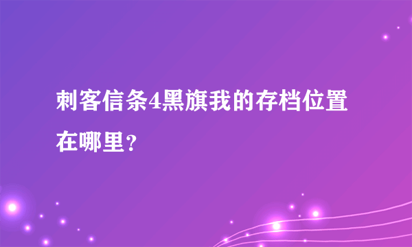 刺客信条4黑旗我的存档位置在哪里？