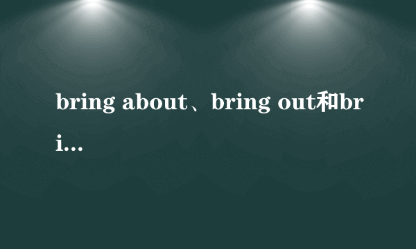 bring about、bring out和bring in的区别？