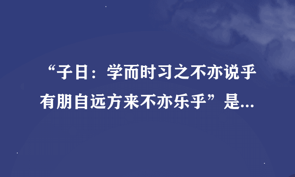 “子日：学而时习之不亦说乎有朋自远方来不亦乐乎”是什么意思？