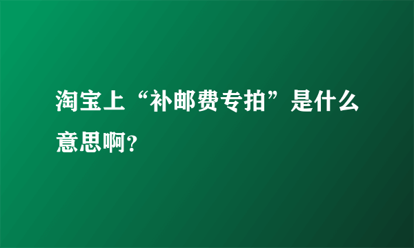 淘宝上“补邮费专拍”是什么意思啊？