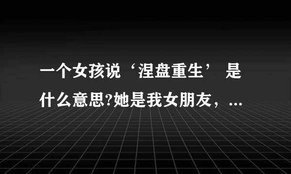 一个女孩说‘涅盘重生’ 是什么意思?她是我女朋友，她把她的网名改成了‘涅盘重生’，