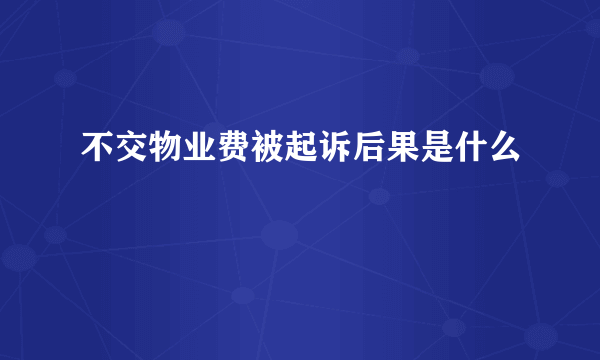 不交物业费被起诉后果是什么