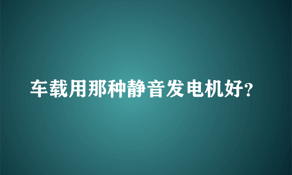 车载用那种静音发电机好？