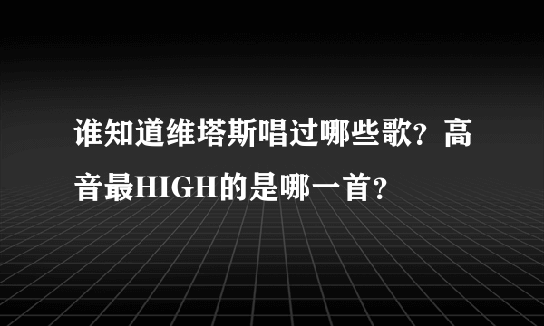 谁知道维塔斯唱过哪些歌？高音最HIGH的是哪一首？