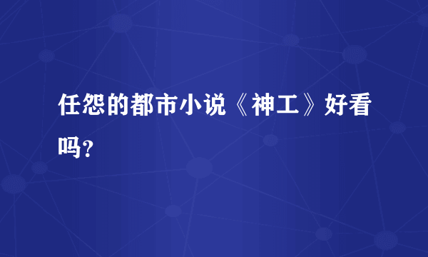 任怨的都市小说《神工》好看吗？