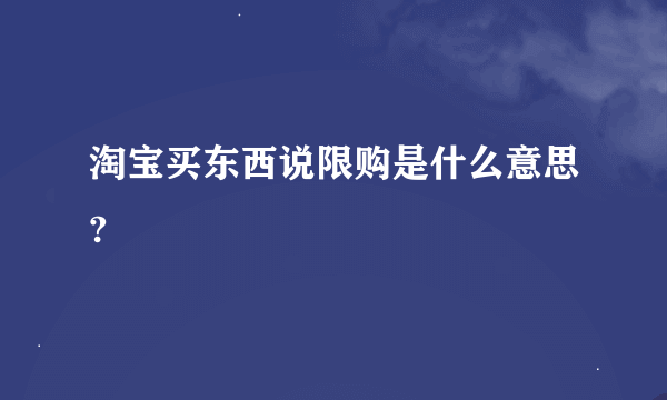 淘宝买东西说限购是什么意思?