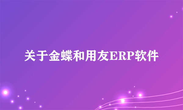 关于金蝶和用友ERP软件