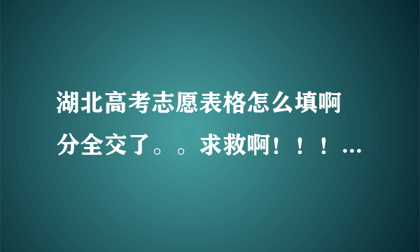 湖北高考志愿表格怎么填啊 分全交了。。求救啊！！！！！！！！！！