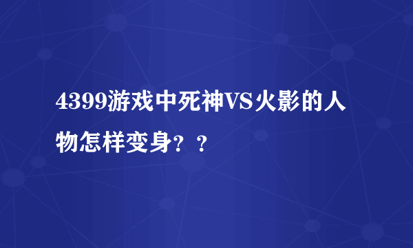 4399游戏中死神VS火影的人物怎样变身？？