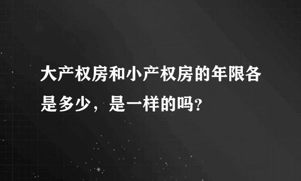 大产权房和小产权房的年限各是多少，是一样的吗？