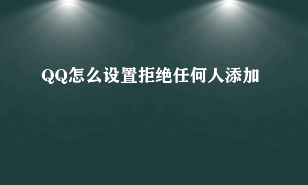 QQ怎么设置拒绝任何人添加