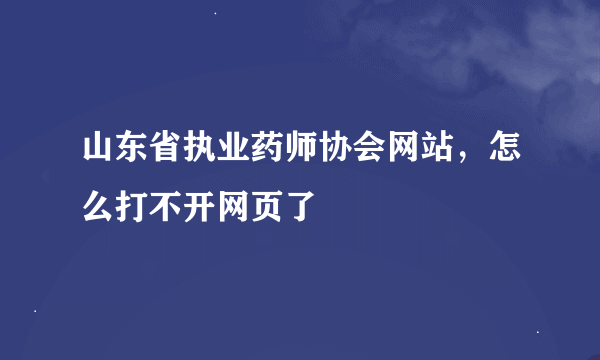 山东省执业药师协会网站，怎么打不开网页了