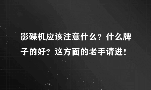 影碟机应该注意什么？什么牌子的好？这方面的老手请进！