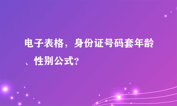 电子表格，身份证号码套年龄、性别公式？