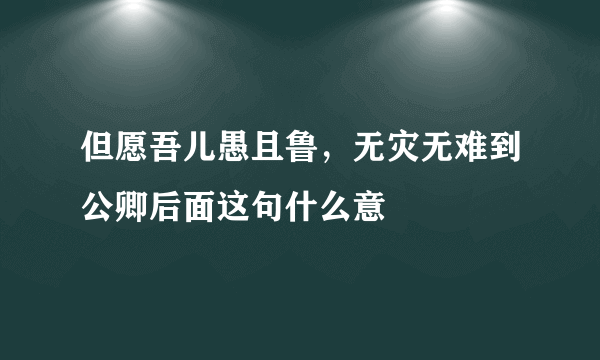 但愿吾儿愚且鲁，无灾无难到公卿后面这句什么意