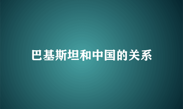 巴基斯坦和中国的关系