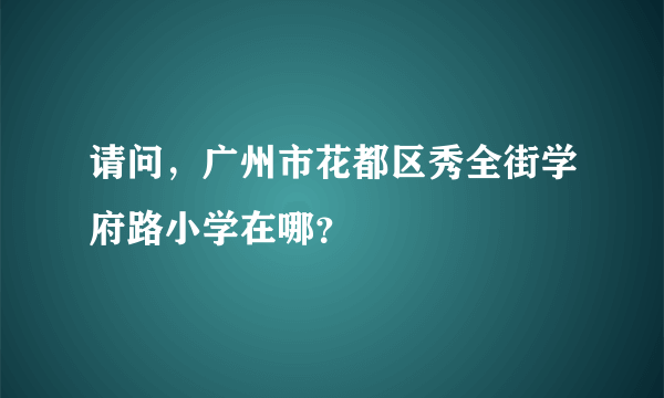 请问，广州市花都区秀全街学府路小学在哪？