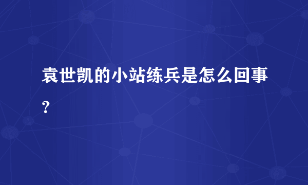 袁世凯的小站练兵是怎么回事？