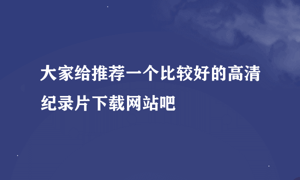 大家给推荐一个比较好的高清纪录片下载网站吧