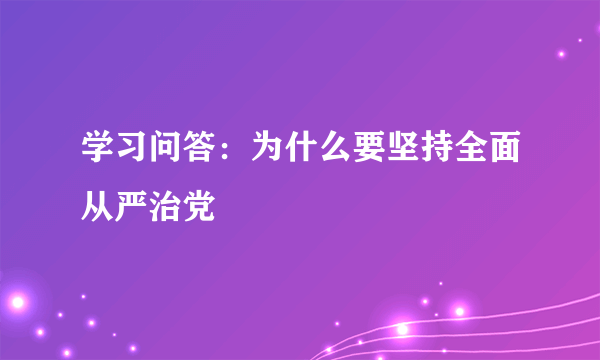 学习问答：为什么要坚持全面从严治党