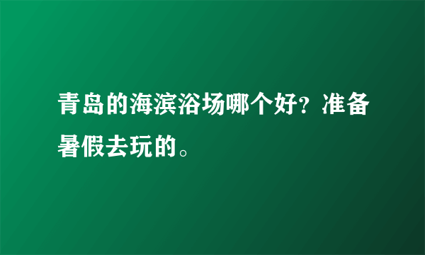 青岛的海滨浴场哪个好？准备暑假去玩的。