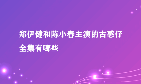 郑伊健和陈小春主演的古惑仔全集有哪些