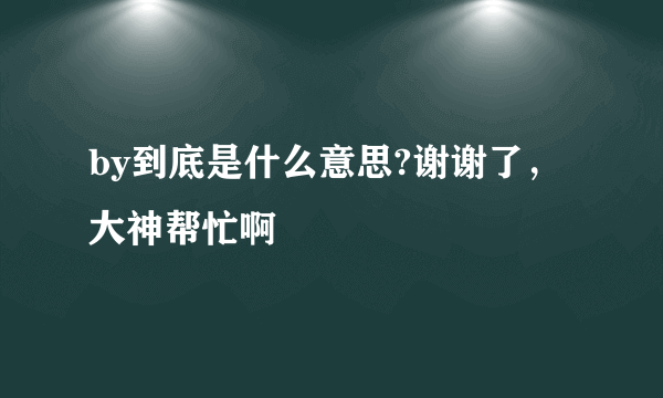 by到底是什么意思?谢谢了，大神帮忙啊